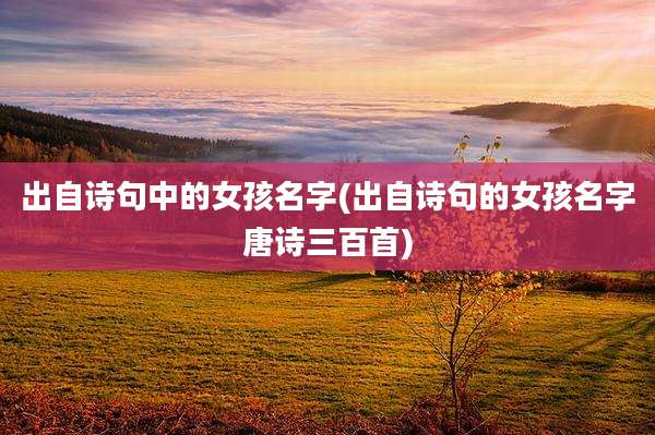 出自诗句中的女孩名字(出自诗句的女孩名字唐诗三百首)
