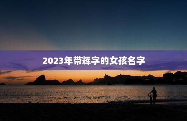 2023年带辉字的女孩名字