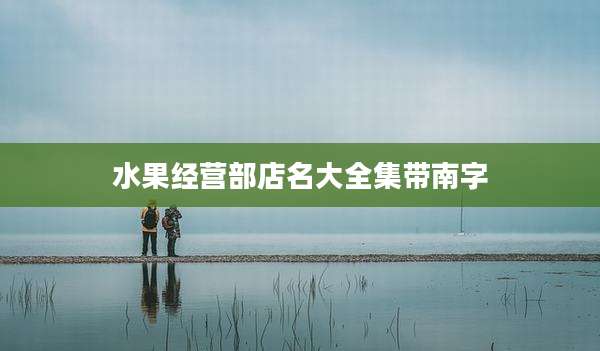 水果经营部店名大全集带南字