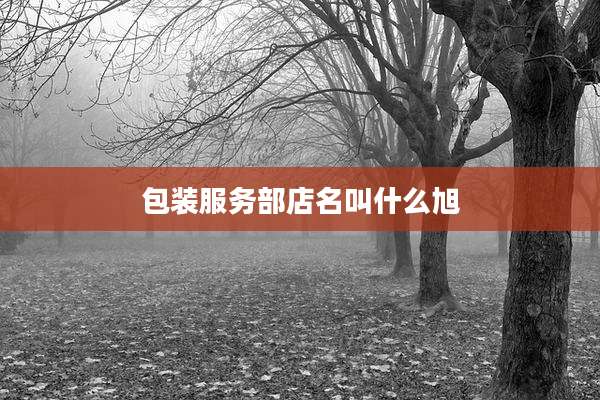 包装服务部店名叫什么旭