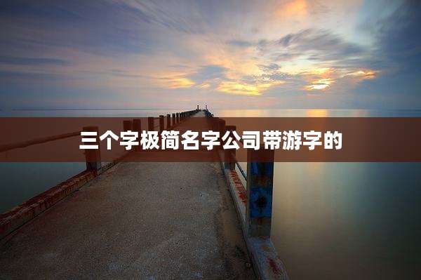 三个字极简名字公司带游字的