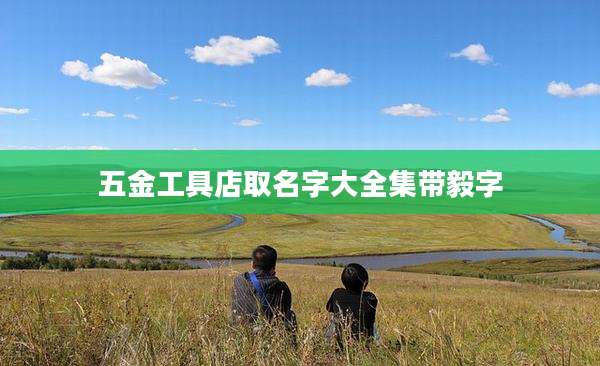 五金工具店取名字大全集带毅字