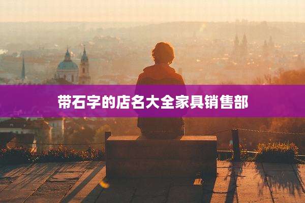 带石字的店名大全家具销售部