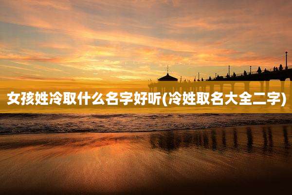 女孩姓冷取什么名字好听(冷姓取名大全二字)