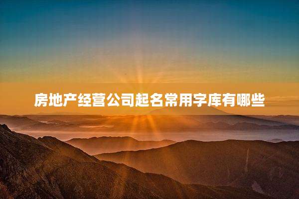 房地产经营公司起名常用字库有哪些