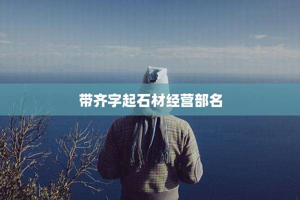 带齐字起石材经营部名
