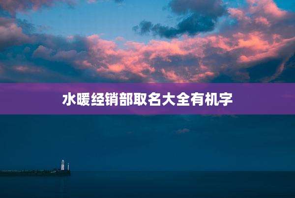 水暖经销部取名大全有机字