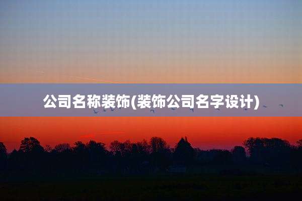 公司名称装饰(装饰公司名字设计)