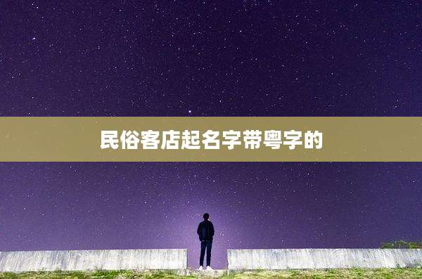 民俗客店起名字带粤字的