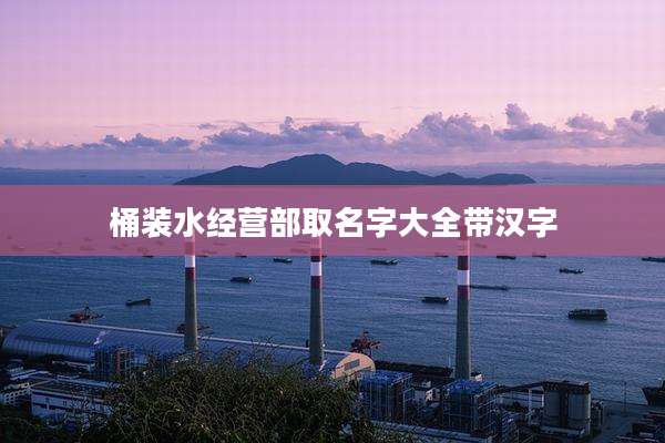桶装水经营部取名字大全带汉字