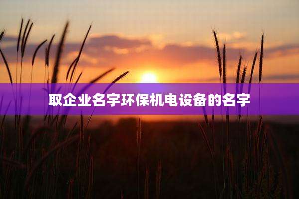 取企业名字环保机电设备的名字