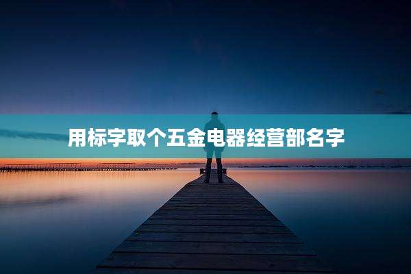 用标字取个五金电器经营部名字