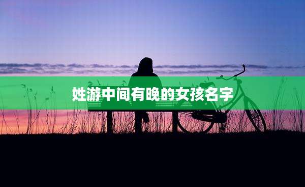姓游中间有晚的女孩名字