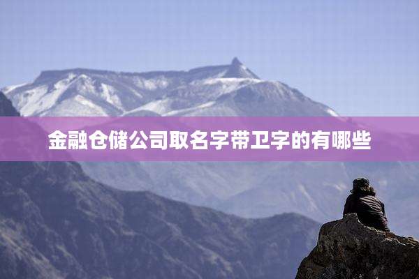 金融仓储公司取名字带卫字的有哪些
