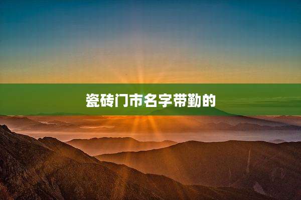 瓷砖门市名字带勤的