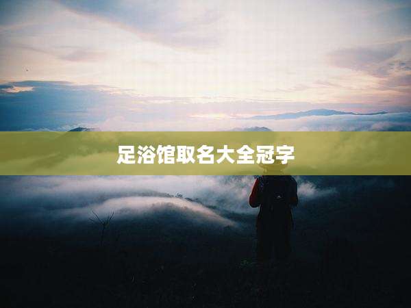 足浴馆取名大全冠字