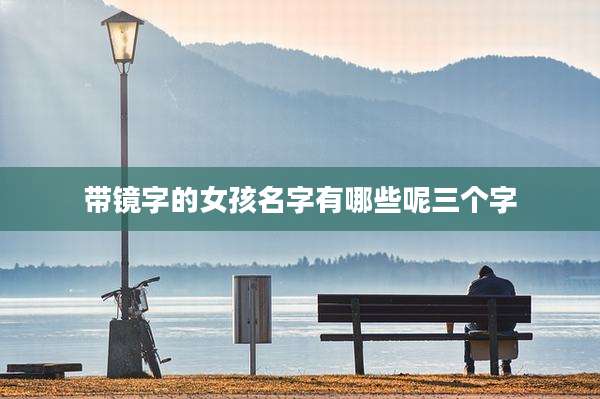 带镜字的女孩名字有哪些呢三个字