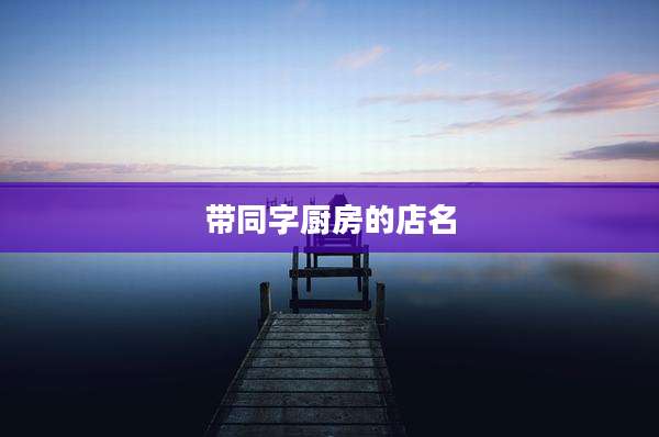 带同字厨房的店名