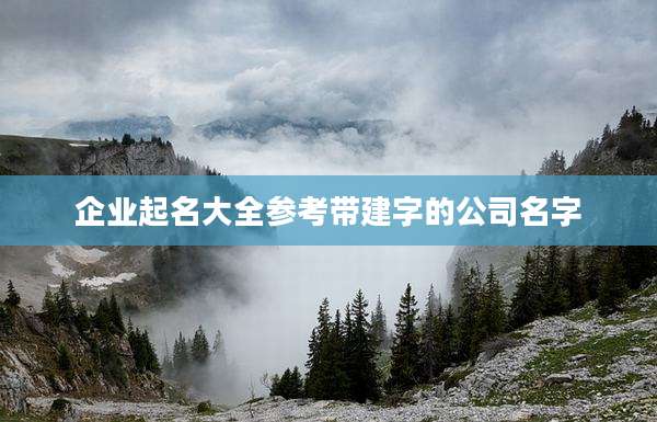企业起名大全参考带建字的公司名字