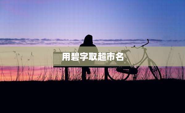 用碧字取超市名