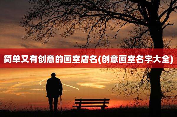 简单又有创意的画室店名(创意画室名字大全)