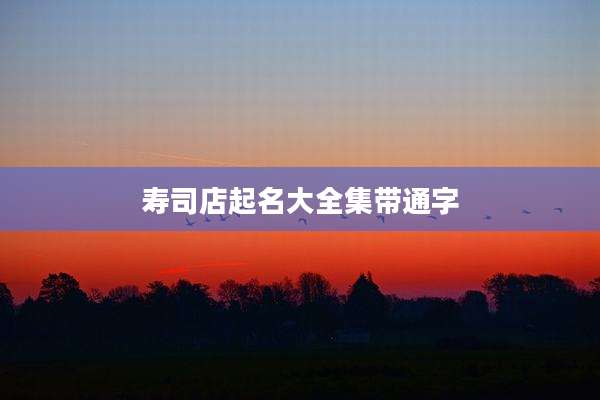寿司店起名大全集带通字