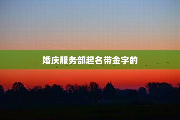婚庆服务部起名带金字的