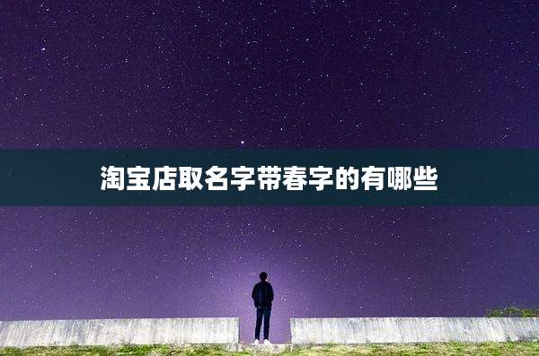淘宝店取名字带春字的有哪些
