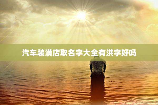汽车装潢店取名字大全有洪字好吗