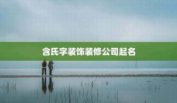 含氏字装饰装修公司起名