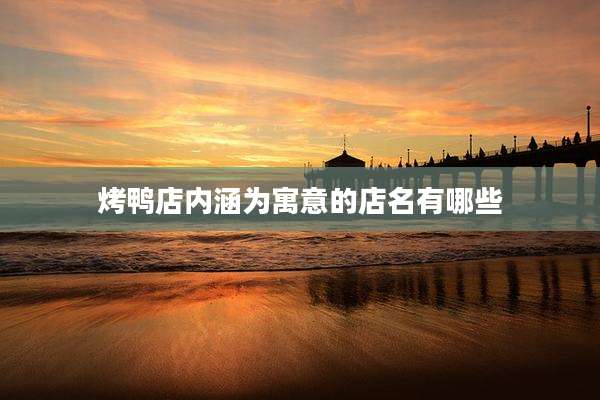 烤鸭店内涵为寓意的店名有哪些