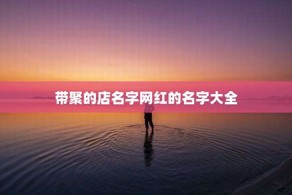 带聚的店名字网红的名字大全