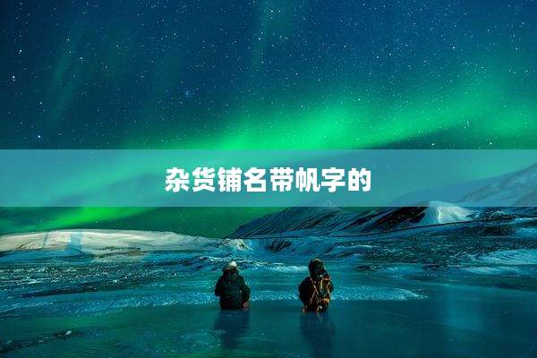 杂货铺名带帆字的