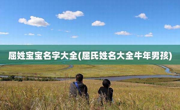 屈姓宝宝名字大全(屈氏姓名大全牛年男孩)