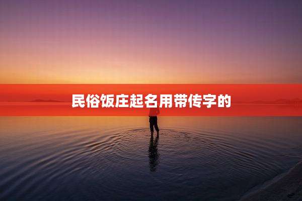 民俗饭庄起名用带传字的