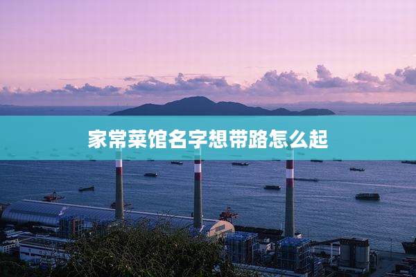 家常菜馆名字想带路怎么起