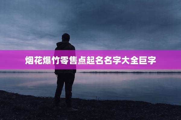 烟花爆竹零售点起名名字大全巨字