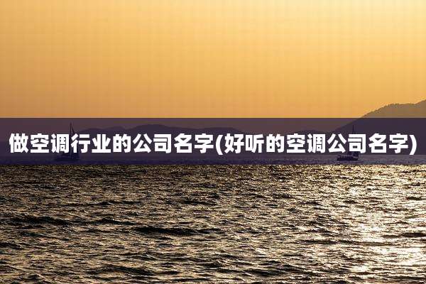 做空调行业的公司名字(好听的空调公司名字)