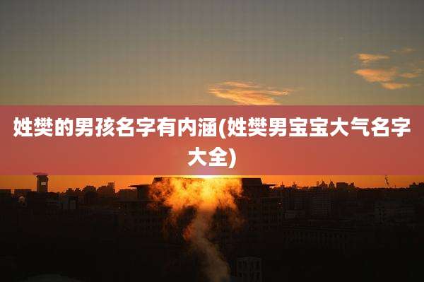 姓樊的男孩名字有内涵(姓樊男宝宝大气名字大全)