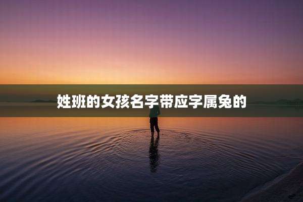 姓班的女孩名字带应字属兔的