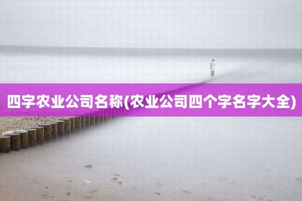 四字农业公司名称(农业公司四个字名字大全)