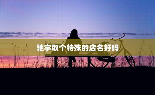 驰字取个特殊的店名好吗