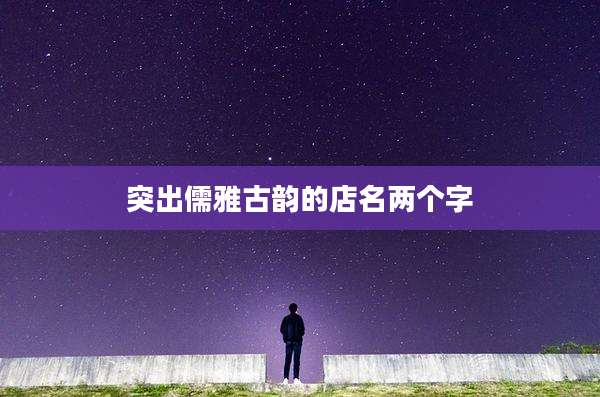 突出儒雅古韵的店名两个字