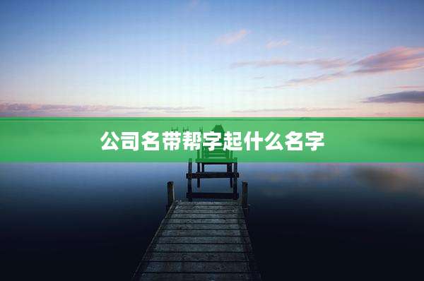 公司名带帮字起什么名字