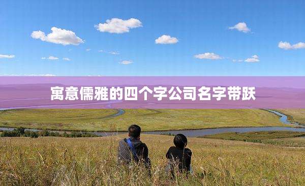 寓意儒雅的四个字公司名字带跃