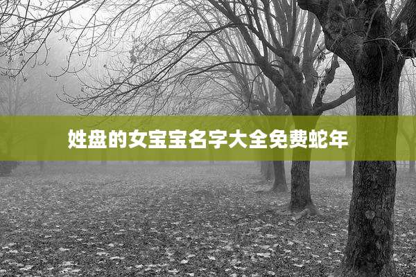 姓盘的女宝宝名字大全免费蛇年
