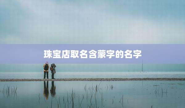 珠宝店取名含蒙字的名字