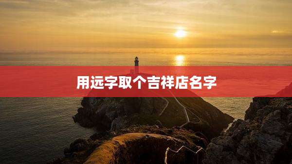 用远字取个吉祥店名字