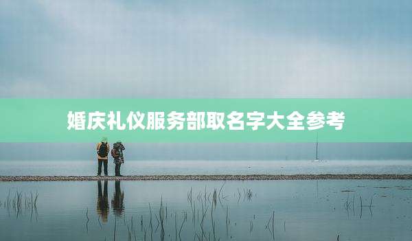 婚庆礼仪服务部取名字大全参考