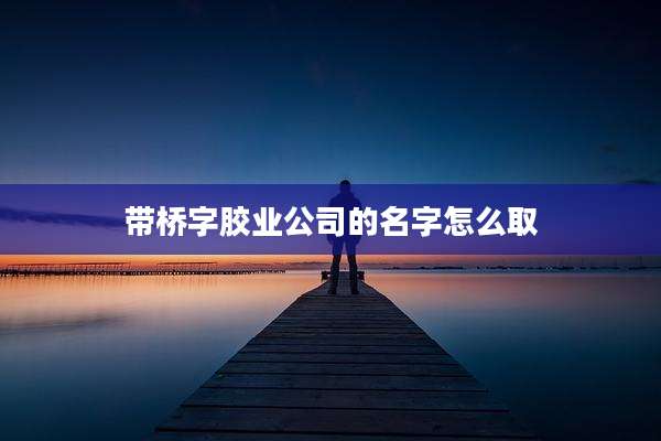 带桥字胶业公司的名字怎么取